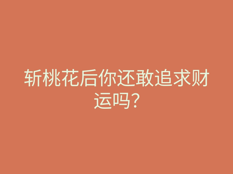 斩桃花后你还敢追求财运吗?