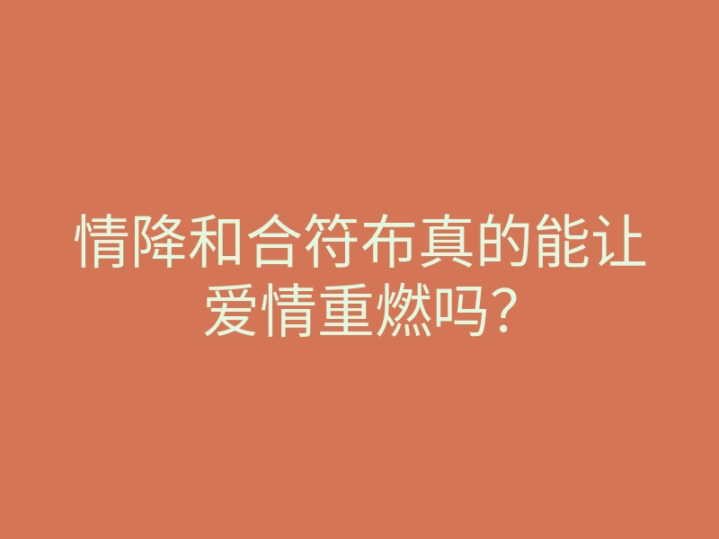 情降和合符布真的能让爱情重燃吗?