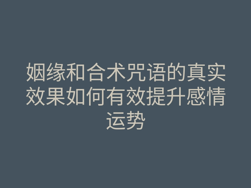 姻缘和合术咒语的真实效果如何有效提升感情运势