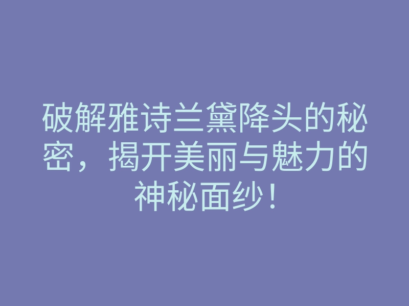 破解雅诗兰黛降头的秘密,揭开美丽与魅力的神秘面纱!