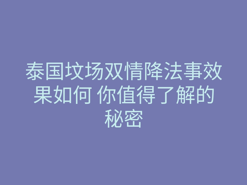 泰国坟场双情降法事效果如何 你值得了解的秘密