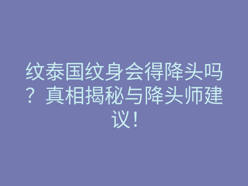 纹泰国纹身会得降头吗?真相揭秘与降头师建议!