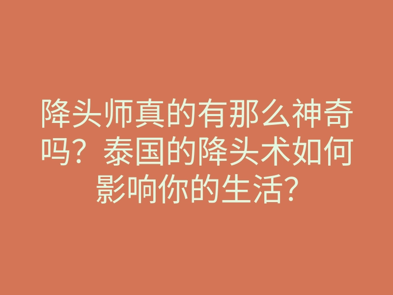 降头师真的有那么神奇吗?泰国的降头术如何影响你的生活?