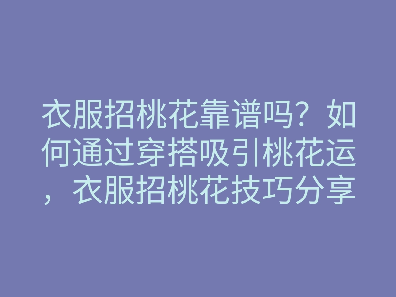 衣服招桃花靠谱吗?如何通过穿搭吸引桃花运,衣服招桃花技巧分享