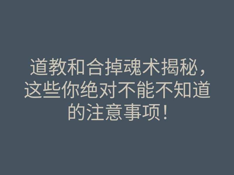 道教和合掉魂术揭秘,这些你绝对不能不知道的注意事项!
