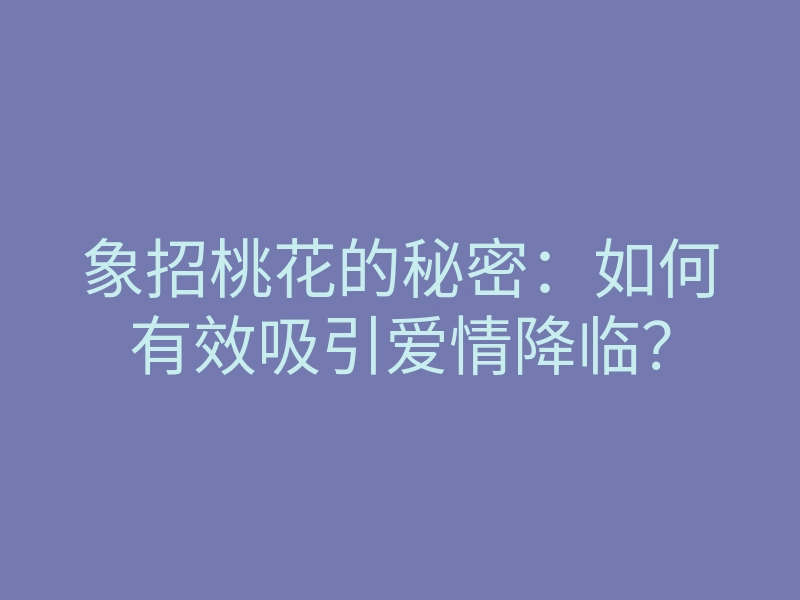 象招桃花的秘密:如何有效吸引爱情降临?