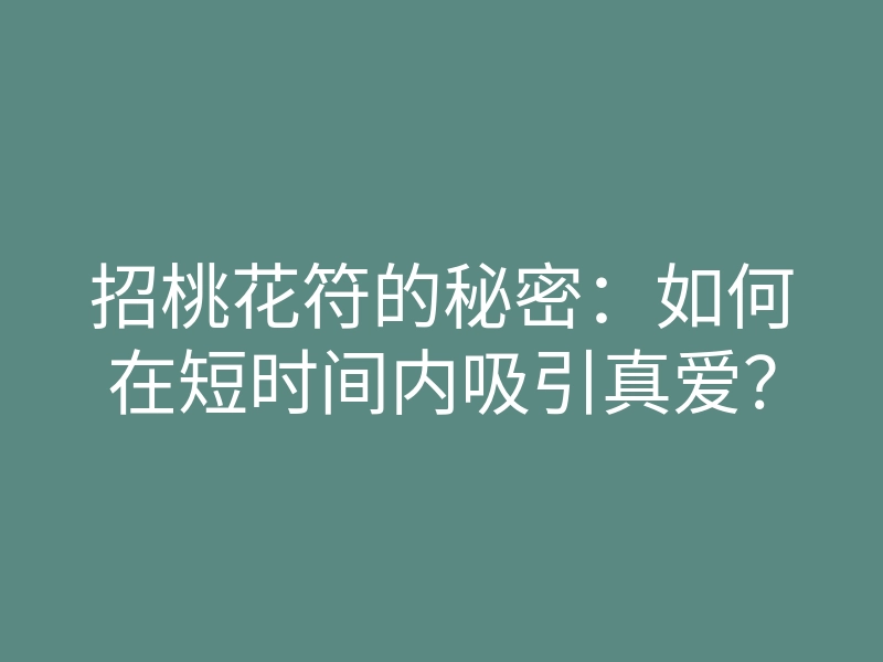 招桃花符的秘密:如何在短时间内吸引真爱?