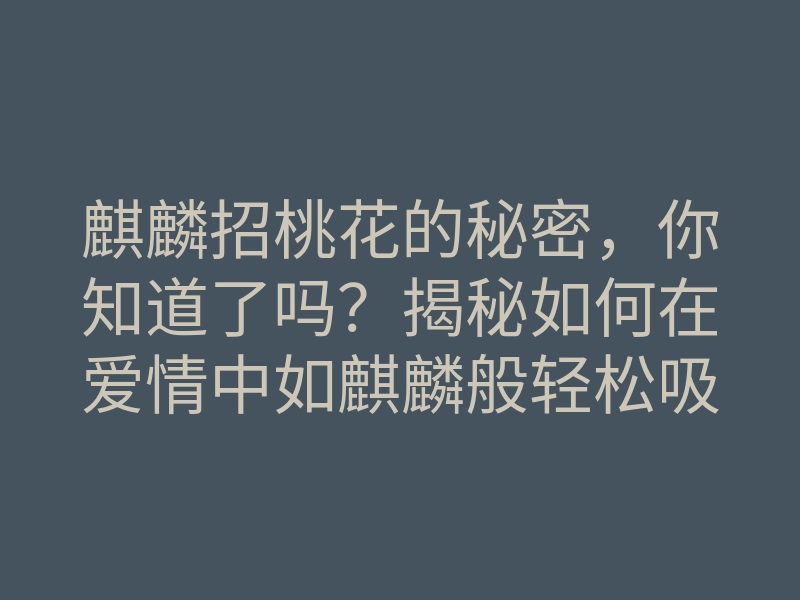 麒麟招桃花的秘密,你知道了吗?揭秘如何在爱情中如麒麟般轻松吸引桃花!