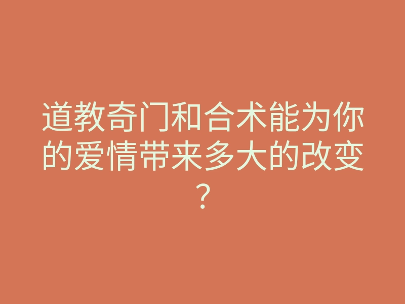 道教奇门和合术能为你的爱情带来多大的改变?