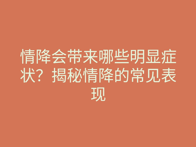 情降会带来哪些明显症状?揭秘情降的常见表现