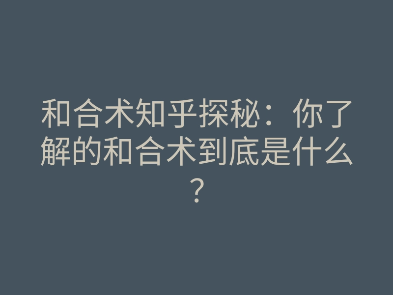 和合术知乎探秘:你了解的和合术到底是什么?