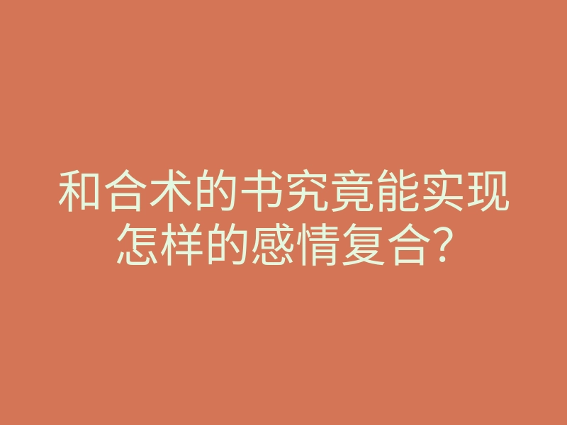 和合术的书究竟能实现怎样的感情复合?