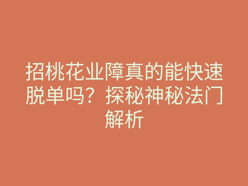 招桃花业障真的能快速脱单吗?探秘神秘法门解析