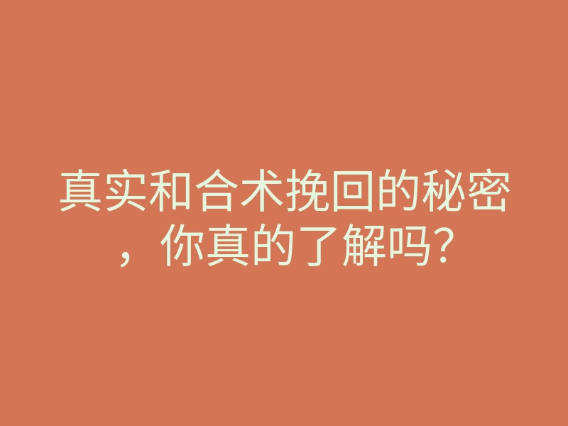 真实和合术挽回的秘密,你真的了解吗?