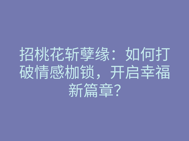 招桃花斩孽缘:如何打破情感枷锁,开启幸福新篇章?