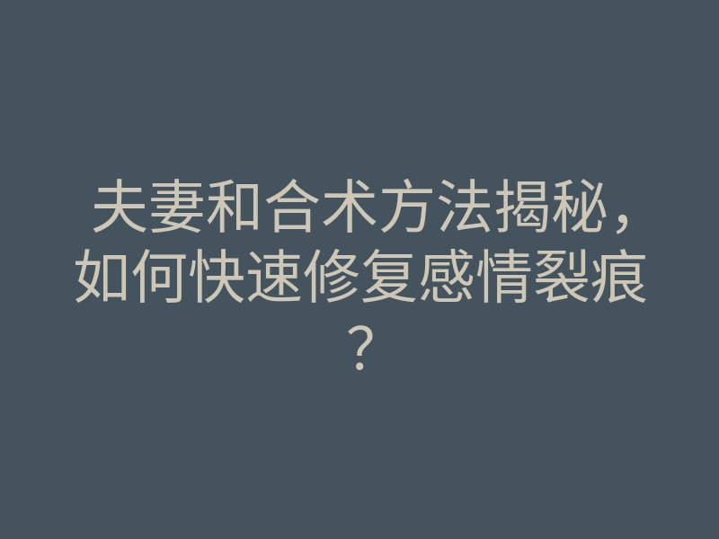 夫妻和合术方法揭秘,如何快速修复感情裂痕?
