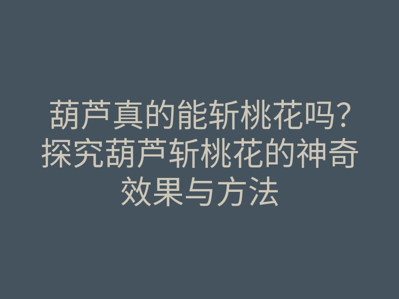 葫芦真的能斩桃花吗?探究葫芦斩桃花的神奇效果与方法