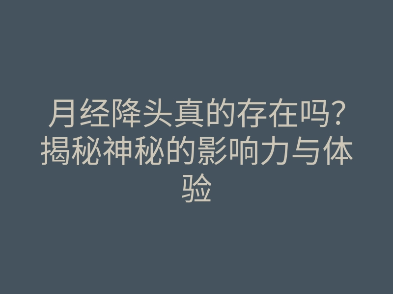 月经降头真的存在吗?揭秘神秘的影响力与体验