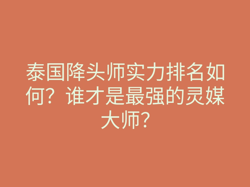 泰国降头师实力排名如何?谁才是最强的灵媒大师?