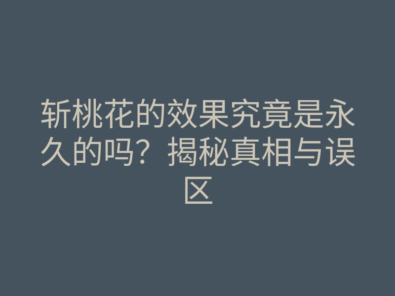 斩桃花的效果究竟是永久的吗?揭秘真相与误区