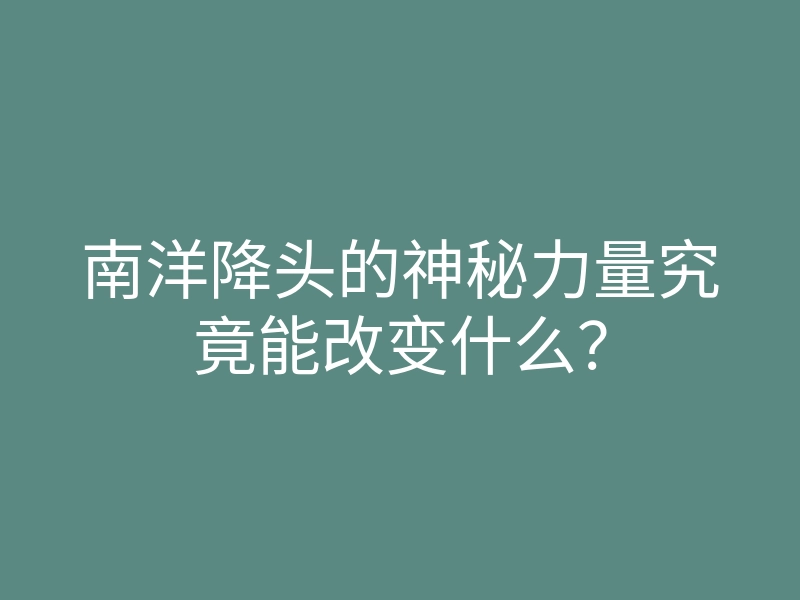 南洋降头的神秘力量究竟能改变什么?