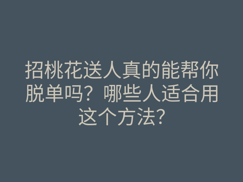 招桃花送人真的能帮你脱单吗?哪些人适合用这个方法?