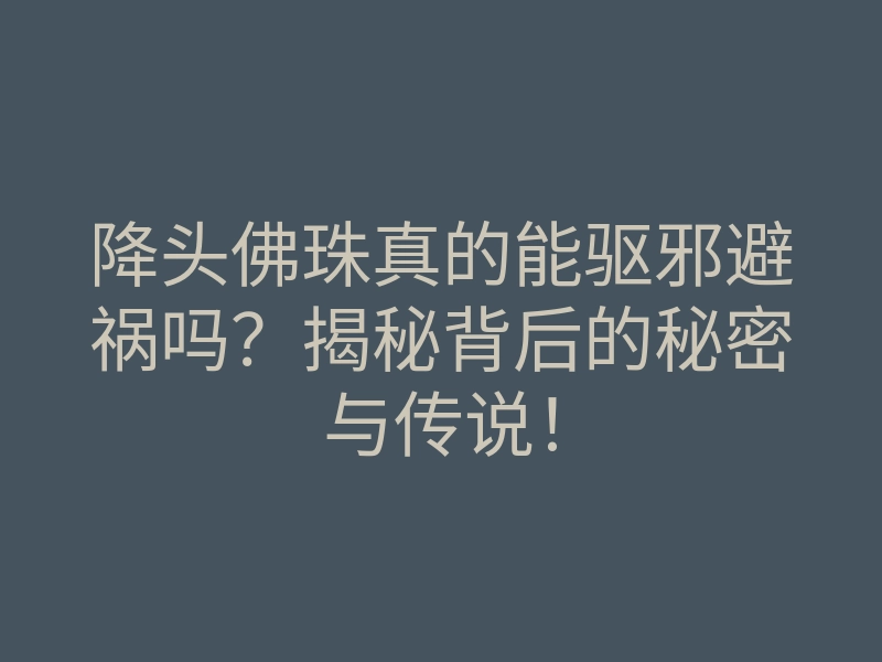 降头佛珠真的能驱邪避祸吗?揭秘背后的秘密与传说!