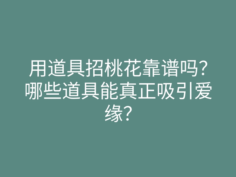 用道具招桃花靠谱吗?哪些道具能真正吸引爱缘?