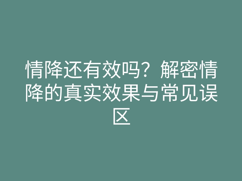 情降还有效吗?解密情降的真实效果与常见误区