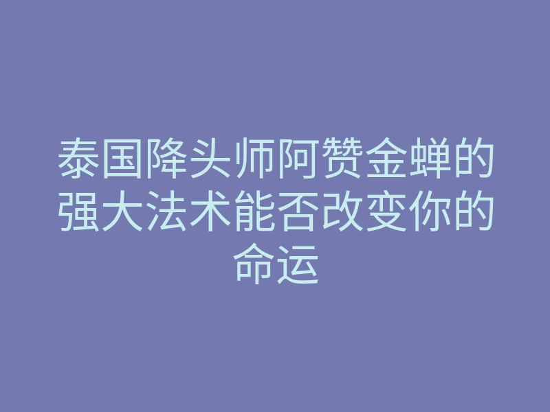泰国降头师阿赞金蝉的强大法术能否改变你的命运