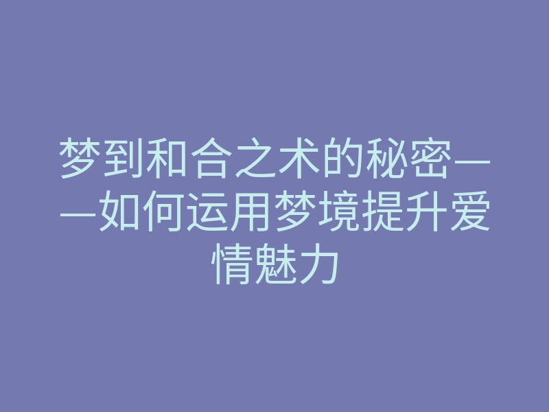梦到和合之术的秘密——如何运用梦境提升爱情魅力