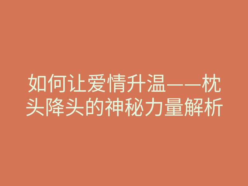 如何让爱情升温——枕头降头的神秘力量解析