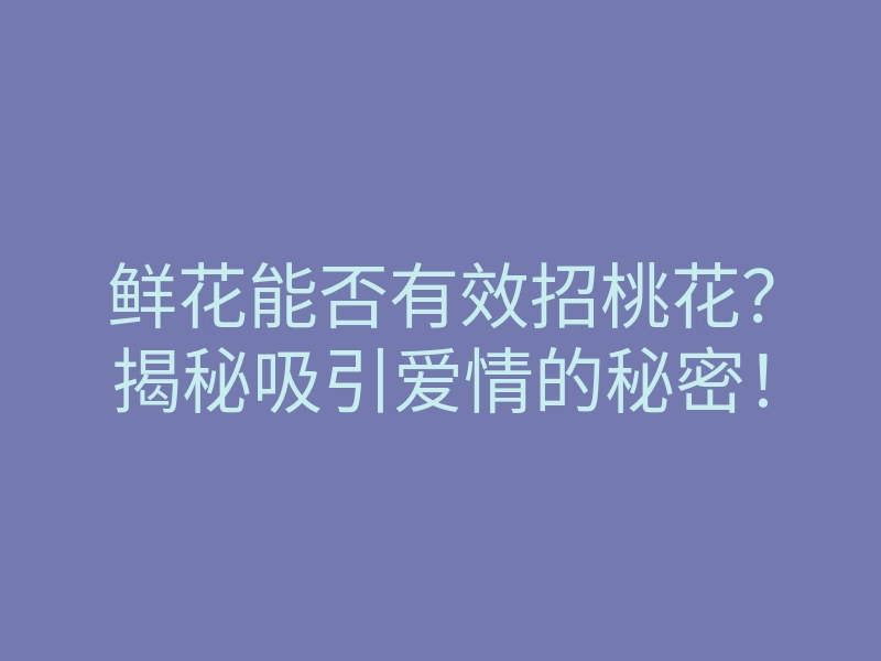 鲜花能否有效招桃花?揭秘吸引爱情的秘密!