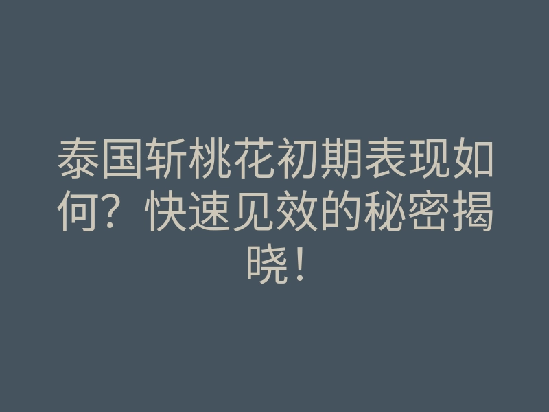 泰国斩桃花初期表现如何?快速见效的秘密揭晓!