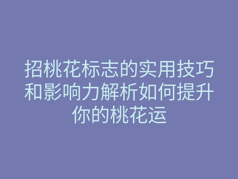 招桃花标志的实用技巧和影响力解析如何提升你的桃花运