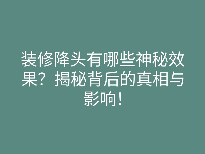 装修降头有哪些神秘效果?揭秘背后的真相与影响!