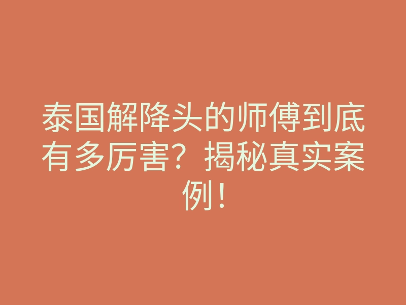 泰国解降头的师傅到底有多厉害?揭秘真实案例!