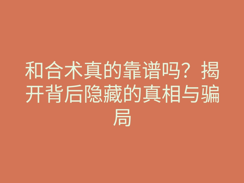和合术真的靠谱吗?揭开背后隐藏的真相与骗局