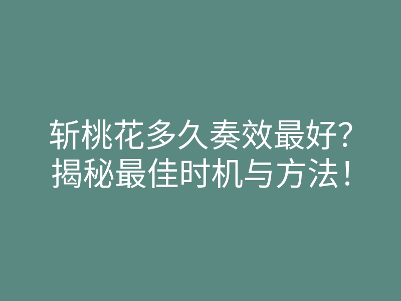 斩桃花多久奏效最好?揭秘最佳时机与方法!