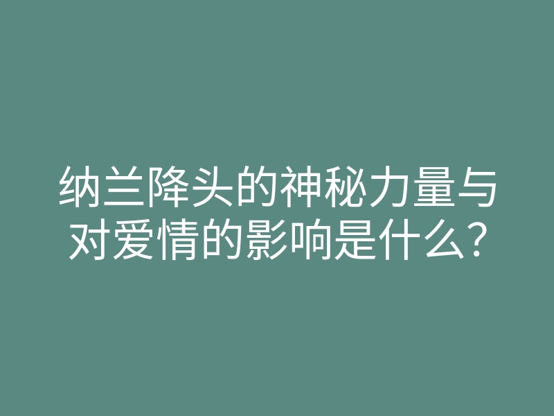 纳兰降头的神秘力量与对爱情的影响是什么？