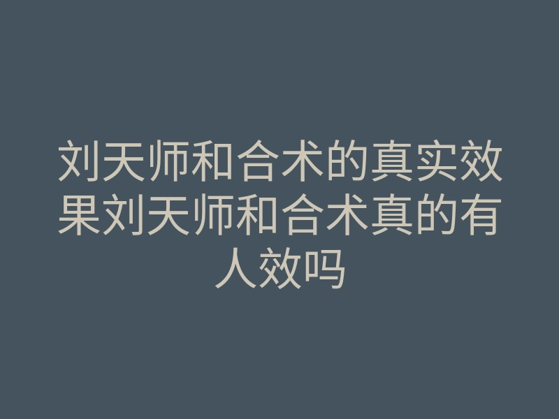 刘天师和合术的真实效果刘天师和合术真的有人效吗