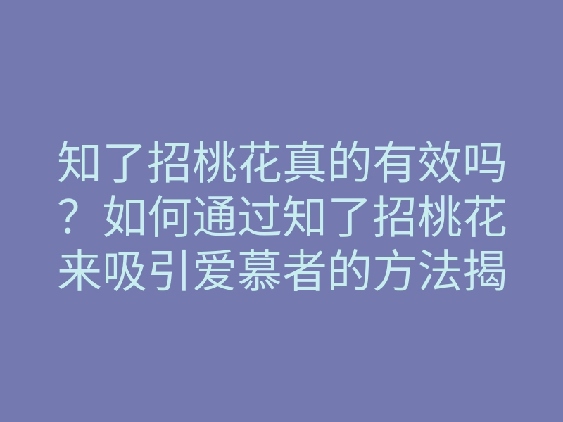 知了招桃花真的有效吗?如何通过知了招桃花来吸引爱慕者的方法揭秘