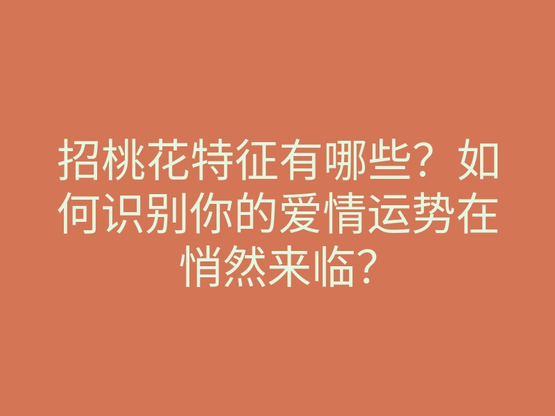 招桃花特征有哪些?如何识别你的爱情运势在悄然来临?