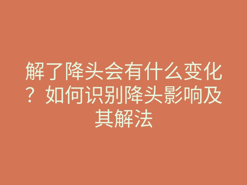 解了降头会有什么变化?如何识别降头影响及其解法