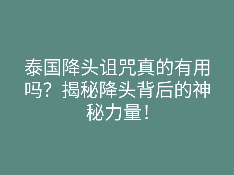 泰国降头诅咒真的有用吗?揭秘降头背后的神秘力量!