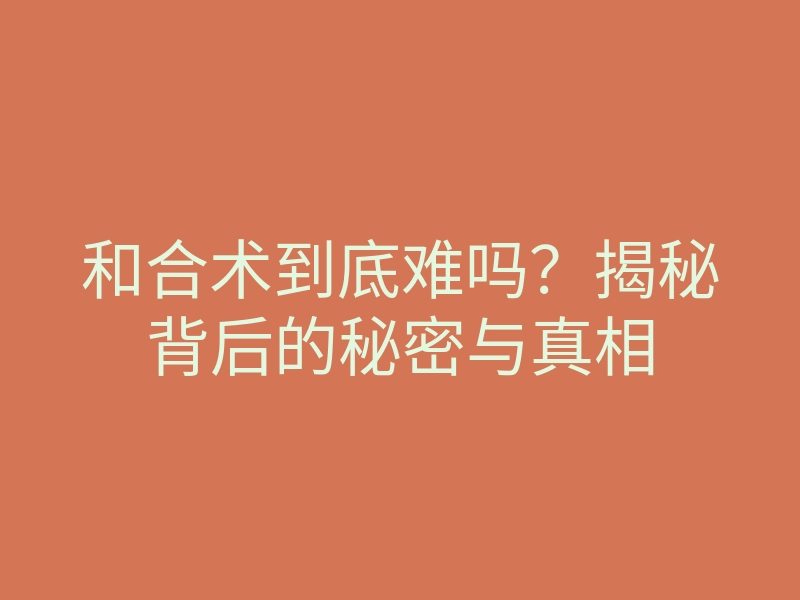 和合术到底难吗?揭秘背后的秘密与真相