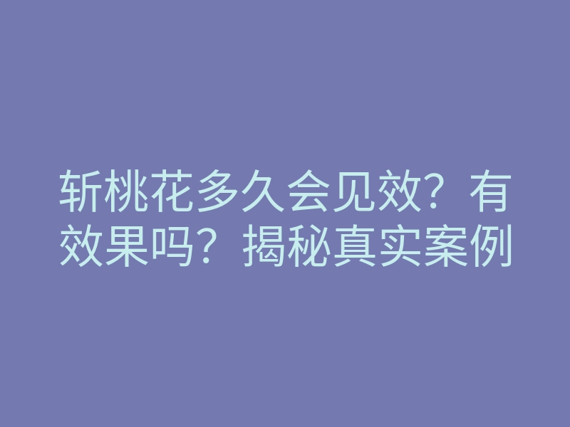 斩桃花多久会见效?有效果吗?揭秘真实案例
