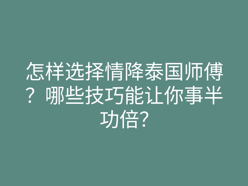 怎样选择情降泰国师傅?哪些技巧能让你事半功倍?