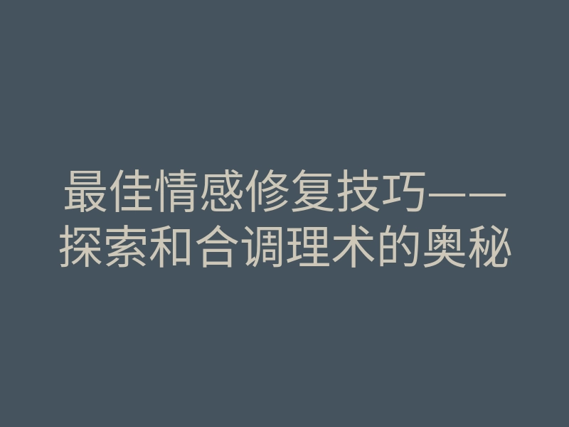 最佳情感修复技巧——探索和合调理术的奥秘