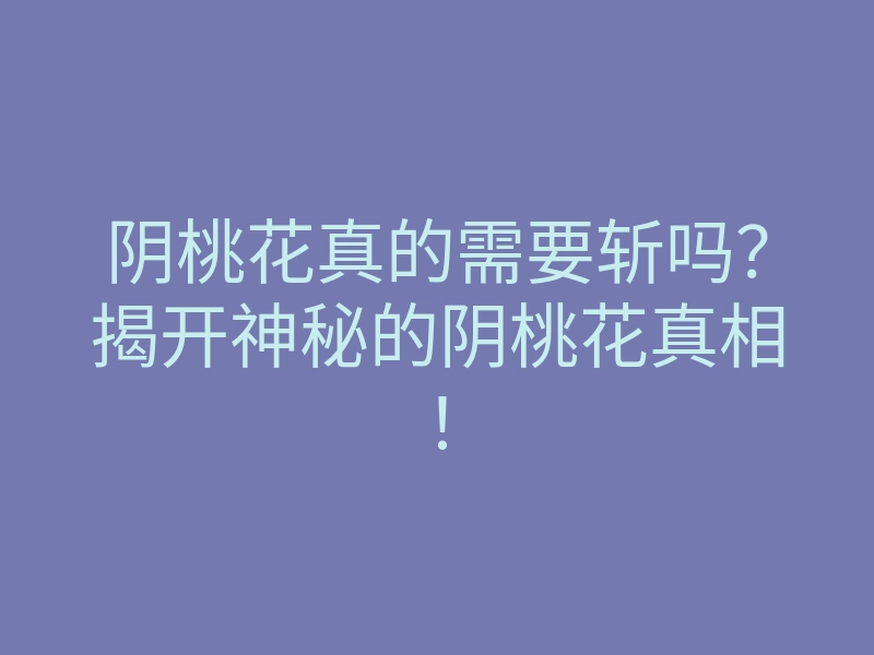 阴桃花真的需要斩吗?揭开神秘的阴桃花真相!